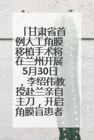 甘肃省首例人工角膜移植手术将在兰州开展5月30日，李绍伟教授赴兰亲自主刀，开启角膜盲患者复明新纪元