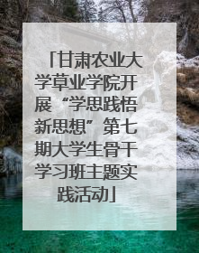 甘肃农业大学草业学院开展“学思践悟新思想”第七期大学生骨干学习班主题实践活动