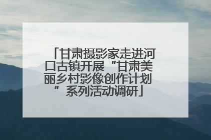 甘肃摄影家走进河口古镇开展“甘肃美丽乡村影像创作计划”系列活动调研