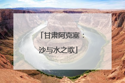 甘肃阿克塞：沙与水之歌