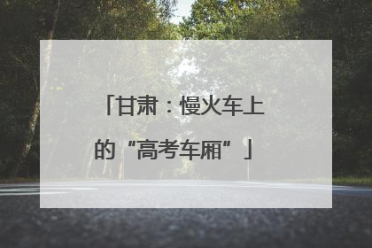 甘肃：慢火车上的“高考车厢”
