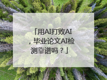 用AI打败AI，毕业论文AI检测靠谱吗？