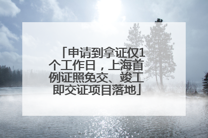 申请到拿证仅1个工作日，上海首例证照免交、竣工即交证项目落地