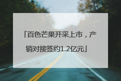 百色芒果开采上市，产销对接签约1.2亿元