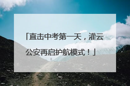 直击中考第一天，灌云公安再启护航模式！