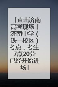 直击济南高考现场丨济南中学（铁一校区）考点，考生7点20分已经开始进场