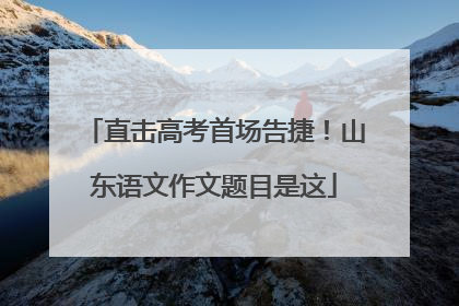 直击高考首场告捷！山东语文作文题目是这