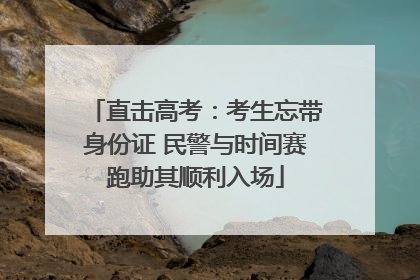 直击高考：考生忘带身份证 民警与时间赛跑助其顺利入场