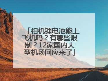 相机锂电池能上飞机吗？有哪些限制？12家国内大型机场回应来了
