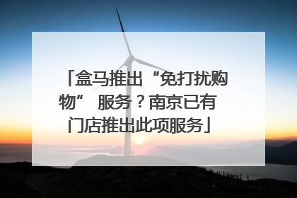 盒马推出“免打扰购物” 服务？南京已有门店推出此项服务