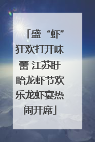 盛“虾”狂欢打开味蕾 江苏盱眙龙虾节欢乐龙虾宴热闹开席