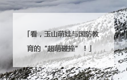 看，玉山萌娃与国防教育的“超萌碰撞”！