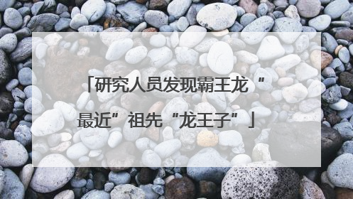 研究人员发现霸王龙“最近”祖先“龙王子”