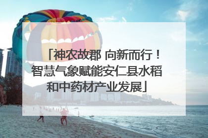 神农故郡 向新而行！智慧气象赋能安仁县水稻和中药材产业发展