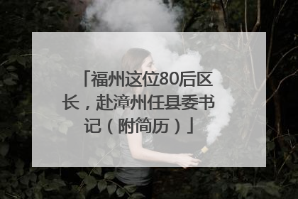 福州这位80后区长，赴漳州任县委书记（附简历）