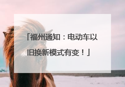 福州通知：电动车以旧换新模式有变！