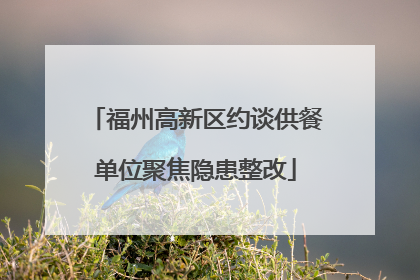 福州高新区约谈供餐单位聚焦隐患整改