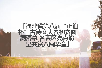 福建省第八届“正谊杯”古诗文大赛初赛圆满落幕 各赛区亮点纷呈共赏八闽华章