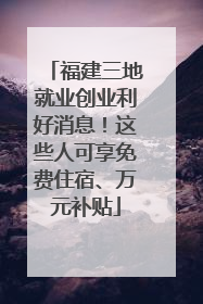 福建三地就业创业利好消息！这些人可享免费住宿、万元补贴