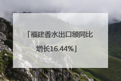 福建香水出口额同比增长16.44%