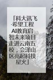 科大讯飞·希望工程AI教育启智未来项目走进云南五校，会泽山区亮起科技星火