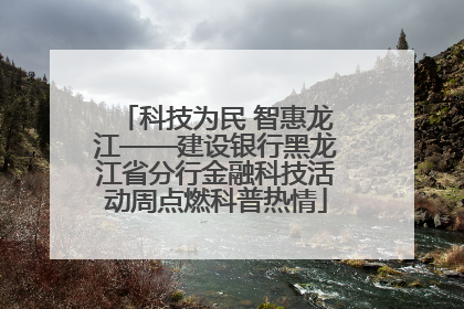 科技为民 智惠龙江——建设银行黑龙江省分行金融科技活动周点燃科普热情
