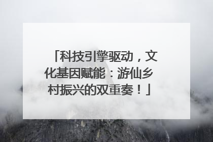 科技引擎驱动，文化基因赋能：游仙乡村振兴的双重奏！