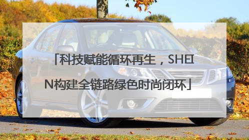 科技赋能循环再生，SHEIN构建全链路绿色时尚闭环