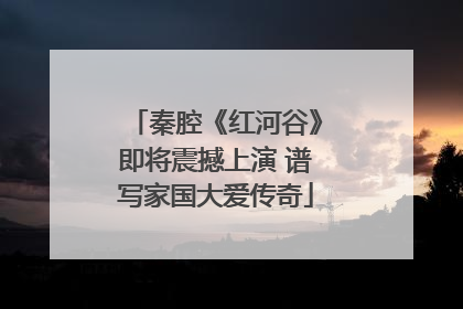秦腔《红河谷》即将震撼上演 谱写家国大爱传奇