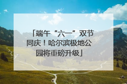 端午“六一”双节同庆！哈尔滨极地公园将重磅升级