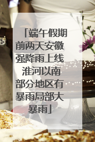 端午假期前两天安徽强降雨上线 淮河以南部分地区有暴雨局部大暴雨