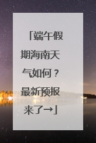 端午假期海南天气如何？最新预报来了→