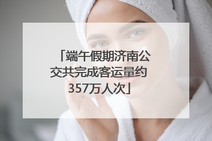 端午假期济南公交共完成客运量约357万人次