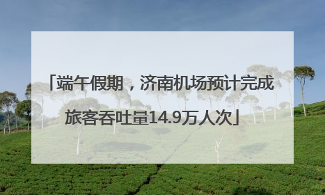 端午假期，济南机场预计完成旅客吞吐量14.9万人次