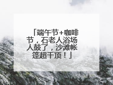 端午节+咖啡节，石老人浴场人鼓了，沙滩帐篷超千顶！