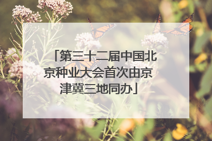 第三十二届中国北京种业大会首次由京津冀三地同办