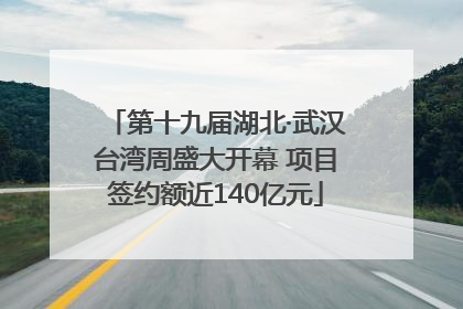 第十九届湖北·武汉台湾周盛大开幕 项目签约额近140亿元