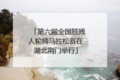 第六届全国肢残人轮椅马拉松赛在湖北荆门举行