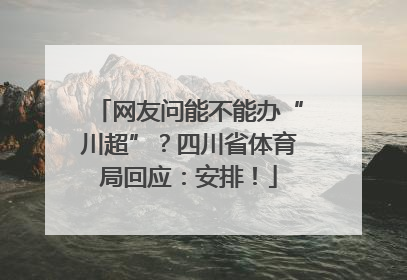 网友问能不能办“川超”？四川省体育局回应：安排！