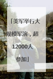 美军举行大规模军演，超12000人参加