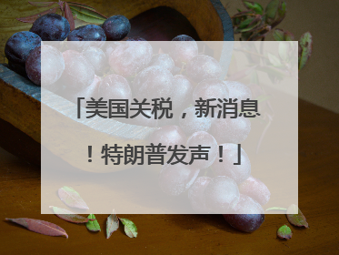美国关税，新消息！特朗普发声！