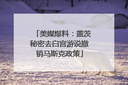 美媒爆料：盖茨秘密去白宫游说撤销马斯克政策