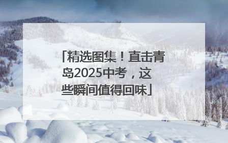 精选图集！直击青岛2025中考，这些瞬间值得回味