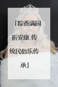 粽香满园祈安康 传统民俗乐传承