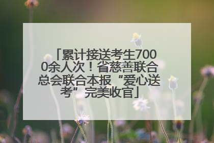 累计接送考生7000余人次！省慈善联合总会联合本报“爱心送考”完美收官