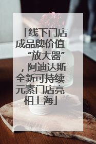 线下门店成品牌价值“放大器”，阿迪达斯全新可持续元素门店亮相上海