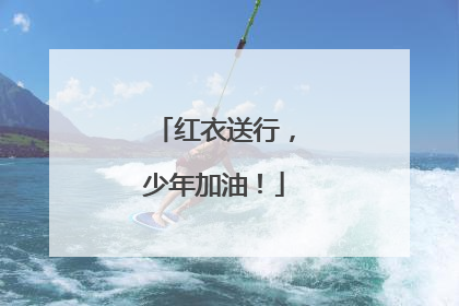 红衣送行，少年加油！