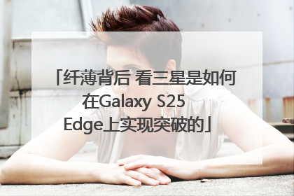 纤薄背后 看三星是如何在Galaxy S25 Edge上实现突破的
