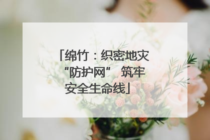 绵竹：织密地灾“防护网” 筑牢安全生命线