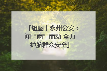 组图丨永州公安：闻“雨”而动 全力护航群众安全